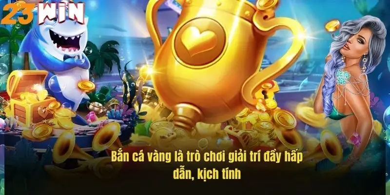 ban-ca-vang-la-tro-choi-giai-tri-day-hap-dan-kich-tinh