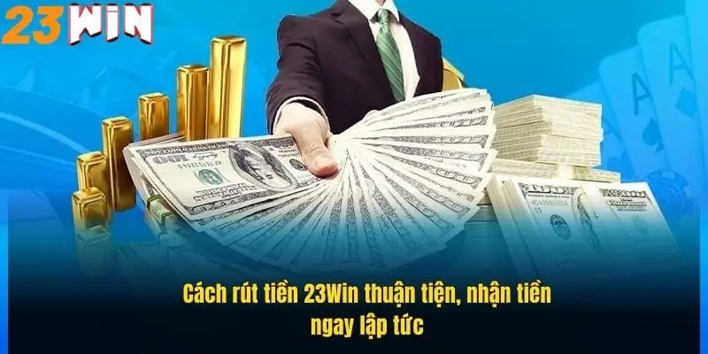 Rút Tiền 23Win Dễ Dàng, Nhanh Gọn – Hướng Dẫn Chi Tiết 4 cach-rut-tien-23win-thuan-tien-nhan-tien-ngay-lap-tuc