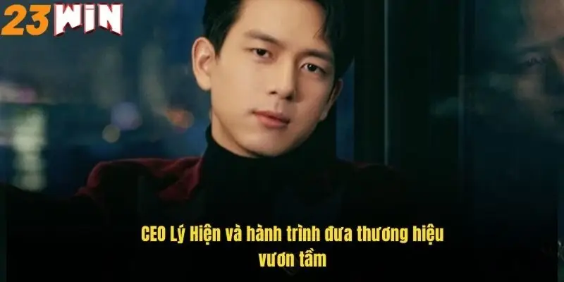 CEO 23Win - Bí Quyết Thành Công Của Nhà Lãnh Đạo Tài Ba 2 ceo-ly-hien-va-hanh-trinh-dua-thuong-hieu-vuon-tam