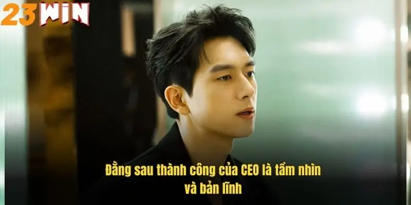 CEO 23Win - Bí Quyết Thành Công Của Nhà Lãnh Đạo Tài Ba 4 dang-sau-thanh-cong-cua-ceo-la-tam-nhin-va-ban-linh