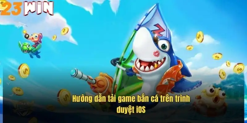 Tải Game Bắn Cá 23Win – Săn Thưởng Cực Đã, Giải Trí Cực Đỉnh 2 huong-dan-tai-game-ban-ca-tren-trinh-duyet-ios