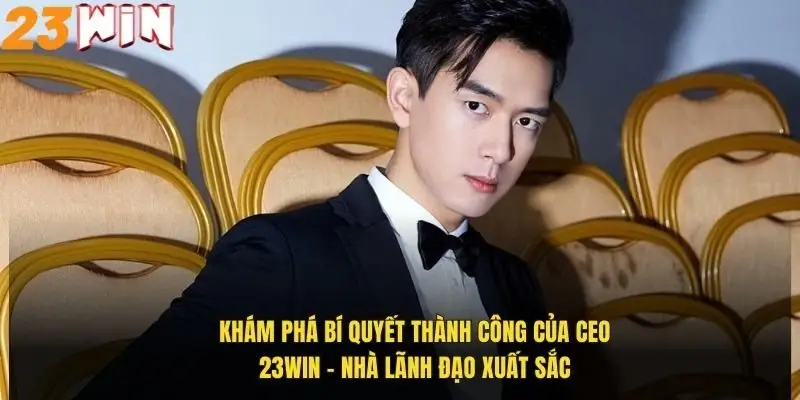 CEO 23Win - Bí Quyết Thành Công Của Nhà Lãnh Đạo Tài Ba 1 kham-pha-bi-quyet-thanh-cong-cua-ceo-23win-nha-lanh-dao-xuat-sac