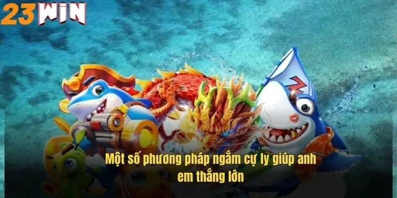 Tải Game Bắn Cá 23Win – Săn Thưởng Cực Đã, Giải Trí Cực Đỉnh 3 mot-so-phuong-phap-ngam-cu-ly-giup-anh-em-thang-lon