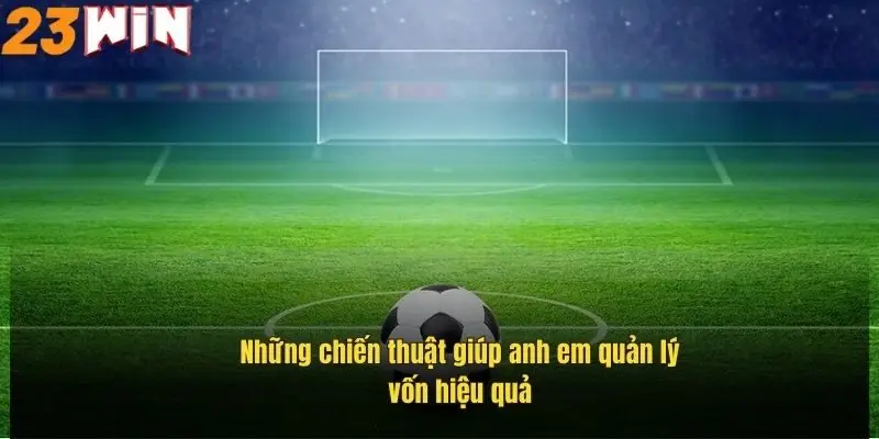 Kèo Chấp Nửa Trái – Cách Chơi Hiệu Quả Và Mẹo Thắng Lớn 2 nhung-chien-thuat-giup-anh-em-quan-ly-von-hieu-qua