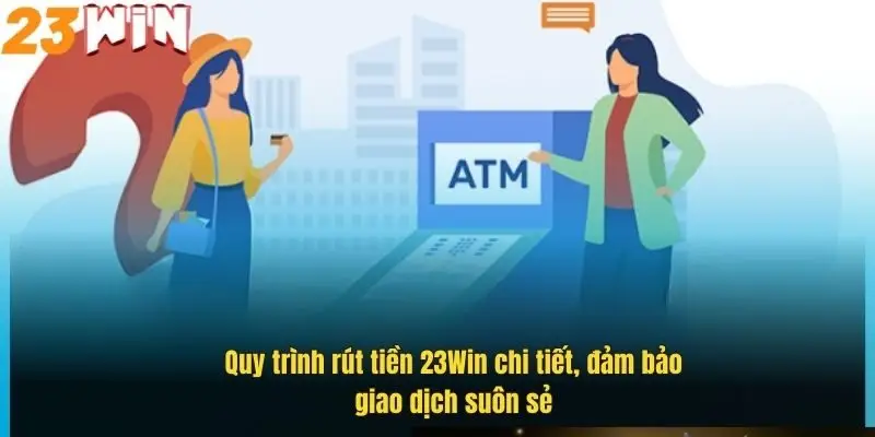Rút Tiền 23Win Dễ Dàng, Nhanh Gọn – Hướng Dẫn Chi Tiết 3 quy-trinh-rut-tien-23win-chi-tiet-dam-bao-giao-dich-suon-se