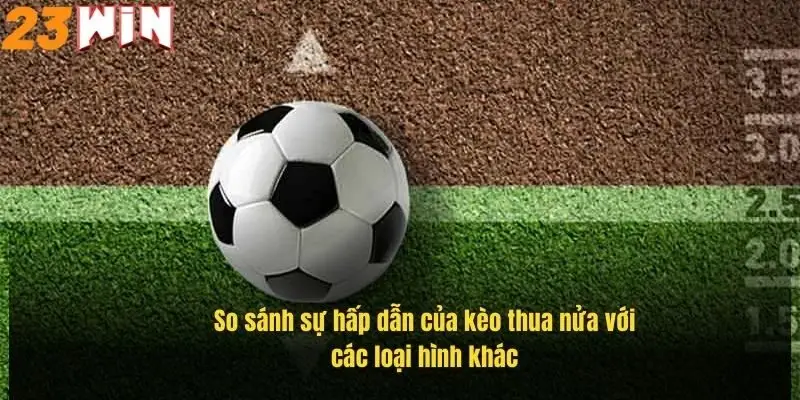 Kèo Thua Một Nửa – Hiểu Rõ Cách Chơi Giúp Tối Ưu Lợi Nhuận 3 so-sanh-su-hap-dan-cua-keo-thua-nua-voi-cac-loai-hinh-khac