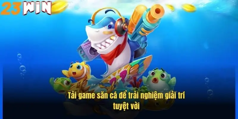 Tải Game Bắn Cá 23Win – Săn Thưởng Cực Đã, Giải Trí Cực Đỉnh 1 tai-game-san-ca-de-trai-nghiem-giai-tri-tuyet-voi