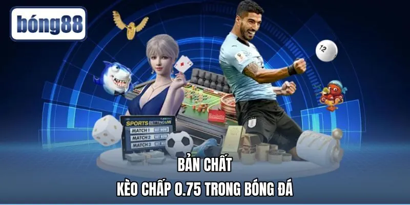 Kèo 0.75 là gì cùng bản chất chấp bóng đá châu Á