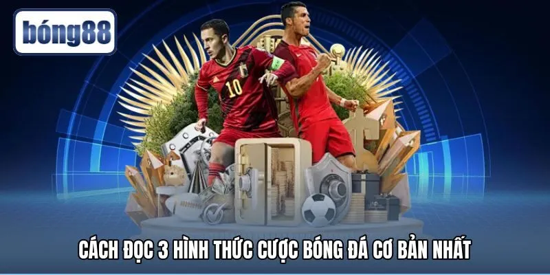 Cách đọc kèo bóng đá với ba hình thức cược phổ biến