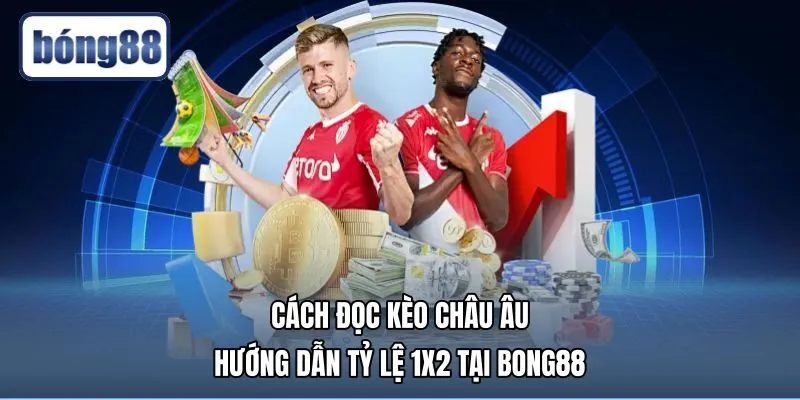 Cách Đọc Kèo Châu Âu - Hướng Dẫn Tỷ Lệ 1X2 Tại Bong88