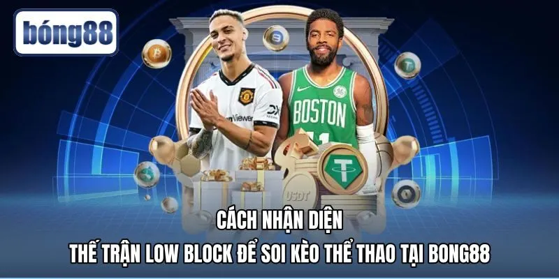 Ứng dụng low block là gì vào soi kèo thể thao Bong88