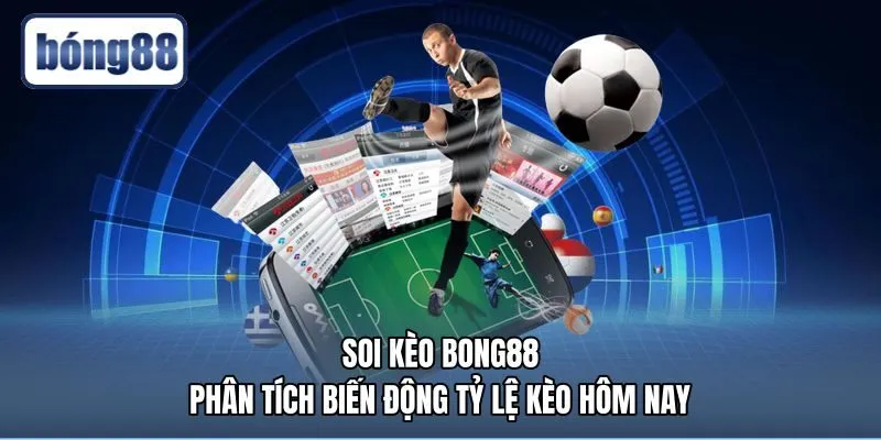 Soi Kèo Bong88 - Phân Tích Biến Động Tỷ Lệ Kèo Hôm Nay