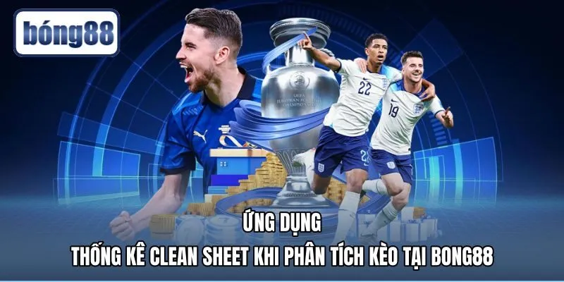 Ứng dụng số liệu clean sheet là gì khi soi kèo Bong88